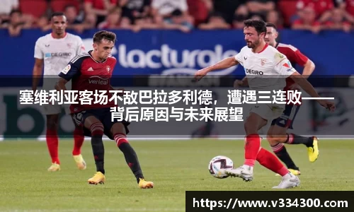 塞维利亚客场不敌巴拉多利德，遭遇三连败——背后原因与未来展望
