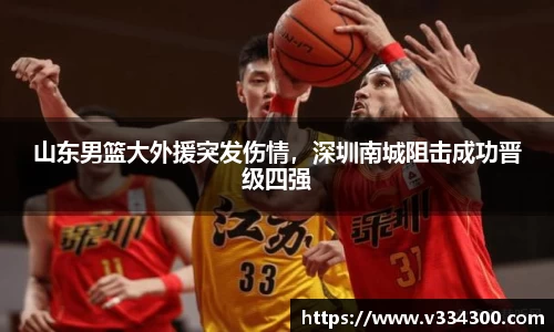 山东男篮大外援突发伤情，深圳南城阻击成功晋级四强