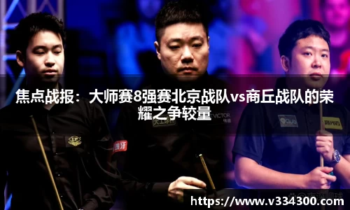 焦点战报：大师赛8强赛北京战队vs商丘战队的荣耀之争较量