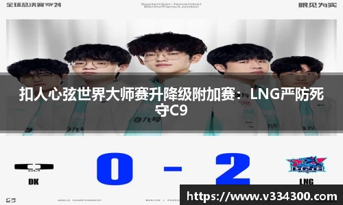 扣人心弦世界大师赛升降级附加赛：LNG严防死守C9