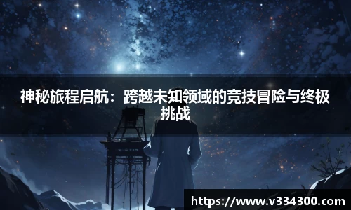 神秘旅程启航：跨越未知领域的竞技冒险与终极挑战