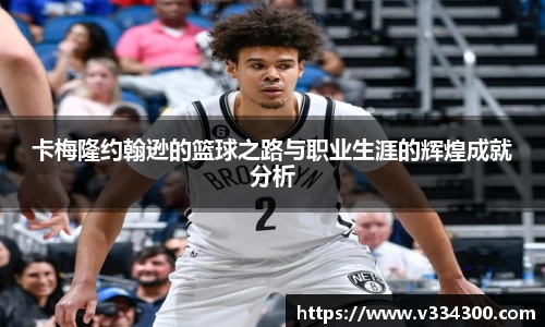 卡梅隆约翰逊的篮球之路与职业生涯的辉煌成就分析